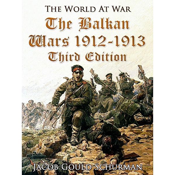 The Balkan Wars: 1912-1913 / Third Edition, Jacob Gould Schurman