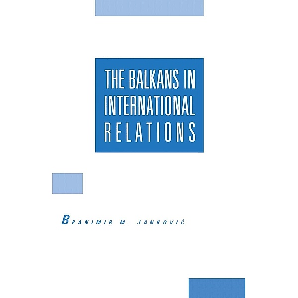The Balkans in International Relations, Branimir M Jankovic, Bosko Milosavljevic