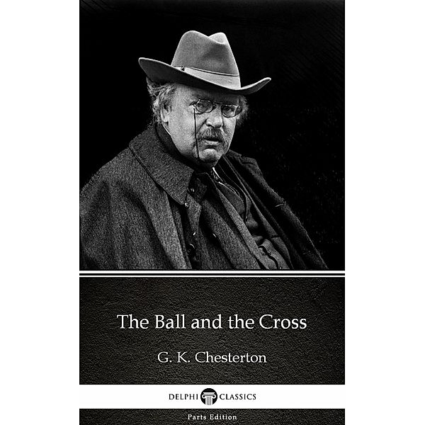 The Ball and the Cross by G. K. Chesterton (Illustrated) / Delphi Parts Edition (G. K. Chesterton) Bd.9, G. K. Chesterton