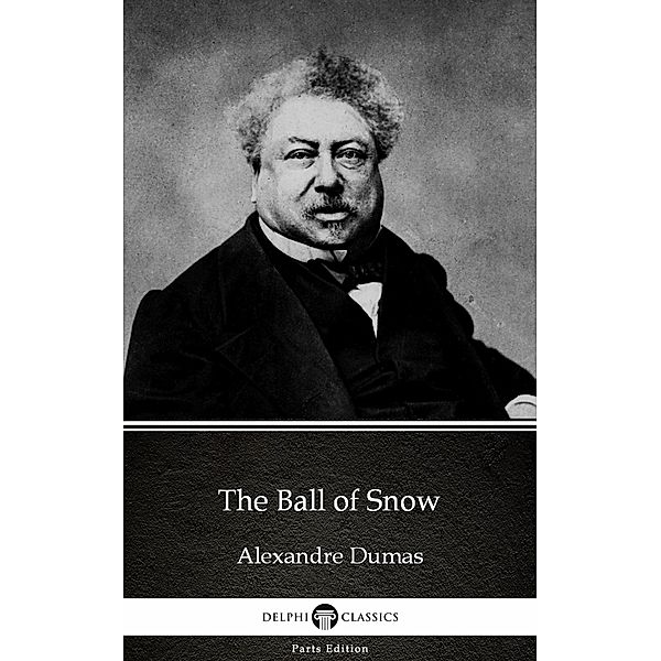 The Ball of Snow by Alexandre Dumas (Illustrated) / Delphi Parts Edition (Alexandre Dumas) Bd.31, Alexandre Dumas