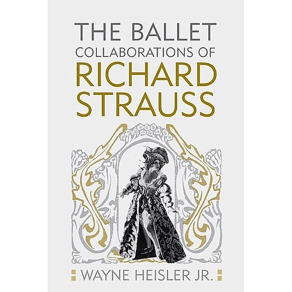 The Ballet Collaborations of Richard Strauss, Wayne Heisler Wayne Heisler Jr.