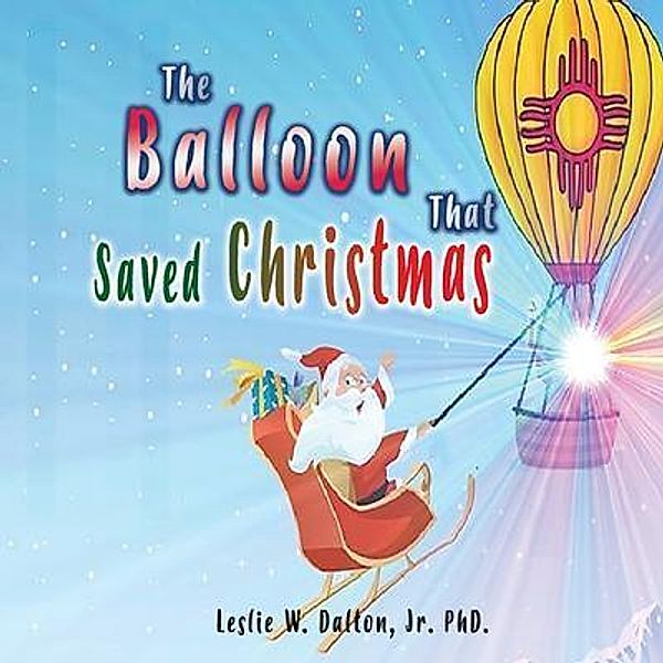 The Balloon That Saved Christmas / GoldTouch Press, LLC, Jr. Ph. D. Dalton