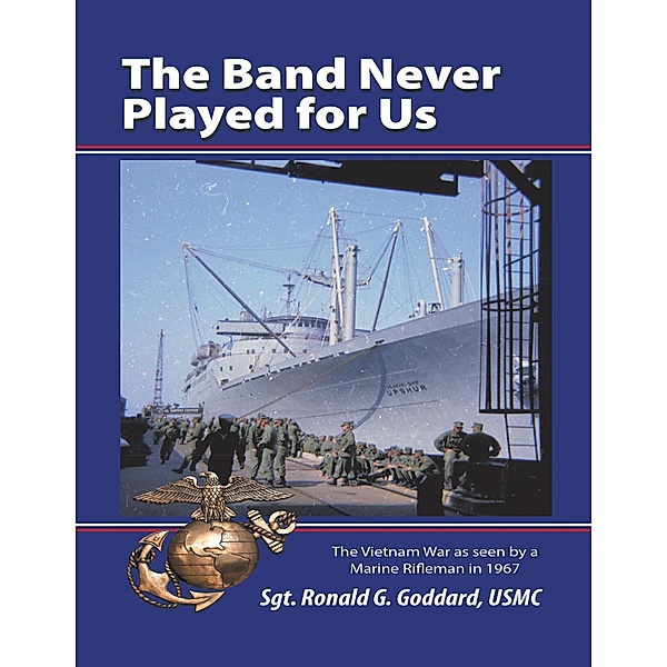 The Band Never Played for Us: The Vietnam War As Seen By a Marine Rifleman In 1967, Usmc Goddard