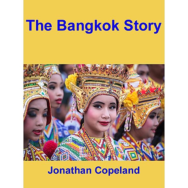 The Bangkok Story, an Historical Guide to the Most Exciting City in the World, Jonathan Copeland