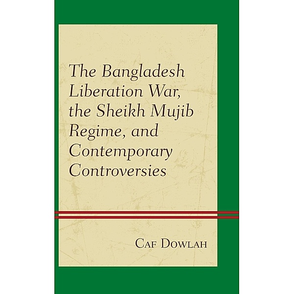 The Bangladesh Liberation War, the Sheikh Mujib Regime, and Contemporary Controversies, Caf Dowlah
