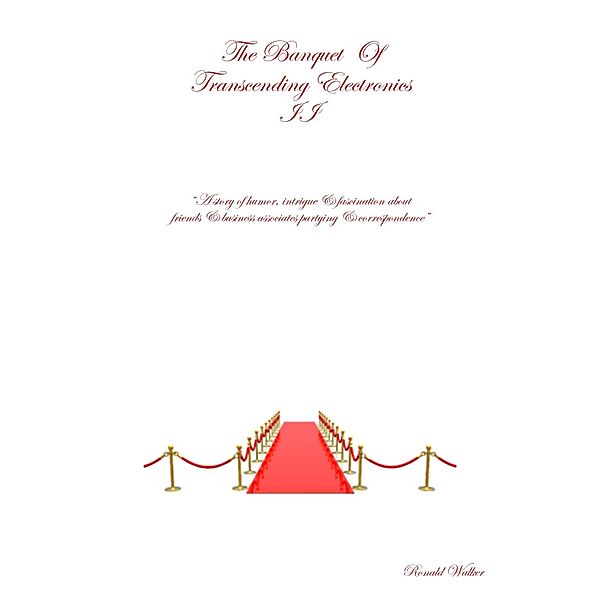 The Banquet  Of Transcending Electronics II A Story Of Humor, Intrigue & Fascination About Friends & Business Associates Partying & Correspondence, Ronald Walker
