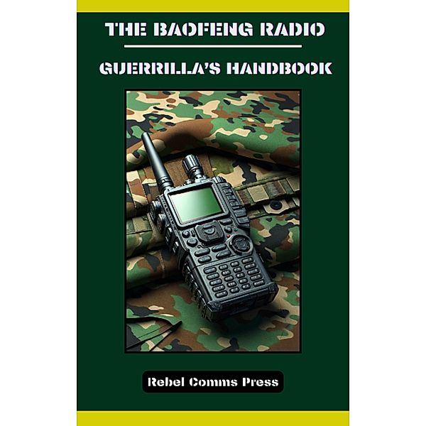 The Baofeng Radio - Guerrilla's Handbook, Rebel Comms Press