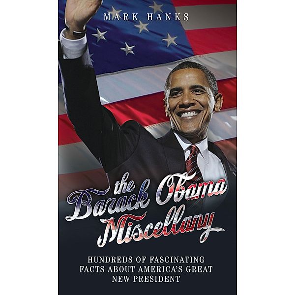 The Barack Obama Miscellany - Hundreds of Fascinating Facts About America's Great New President, Mark Hanks