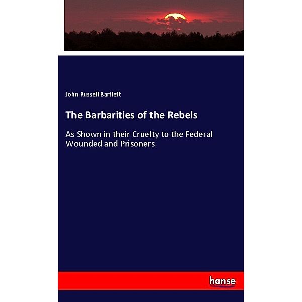 The Barbarities of the Rebels, John Russell Bartlett