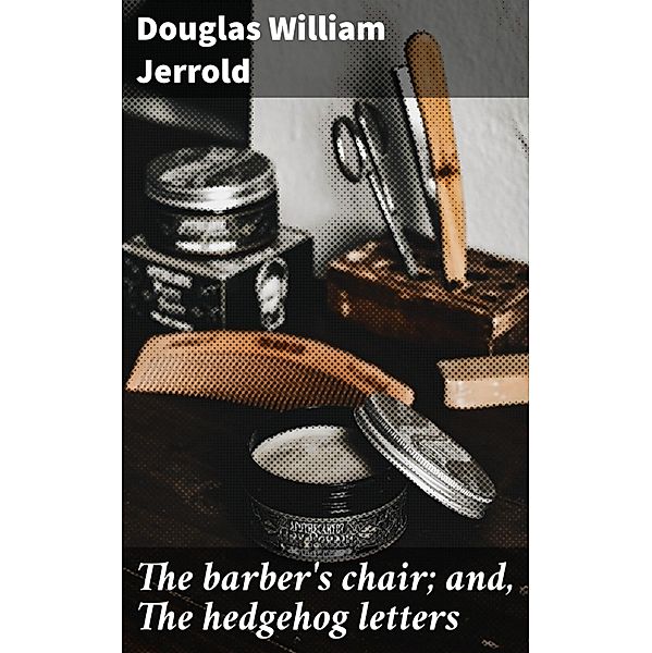 The barber's chair; and, The hedgehog letters, Douglas William Jerrold