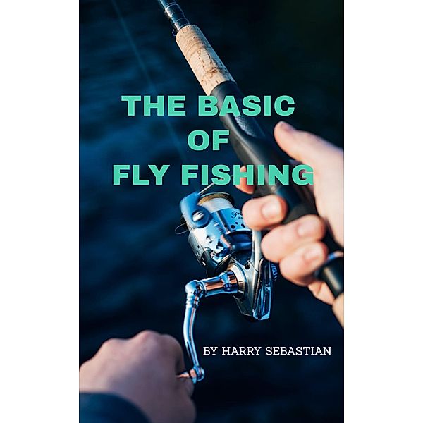 The Basic of Fly Fishing, Harry Sebastian