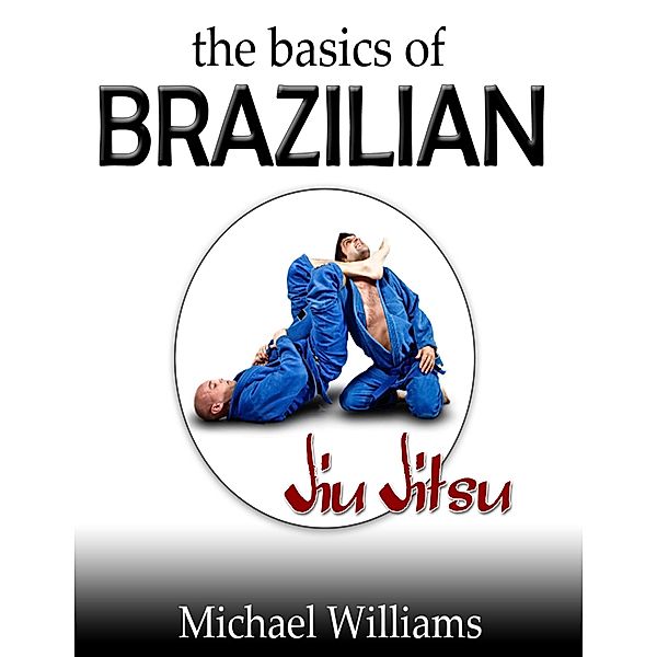 The Basics of Brazilian Jiu Jitsu, Michael Williams