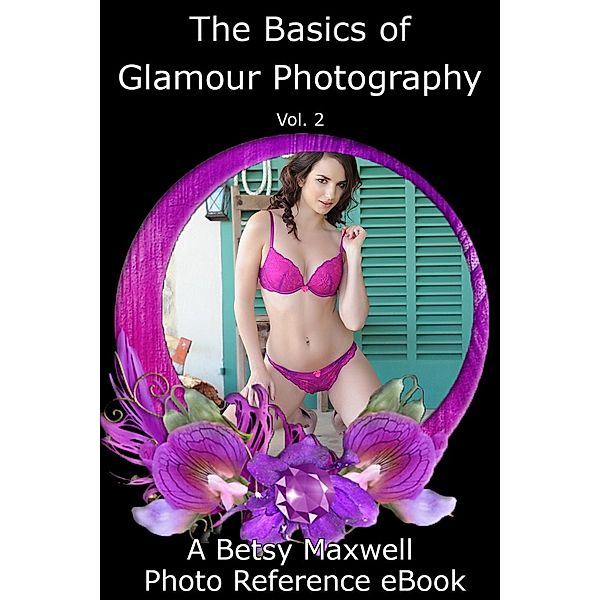 The Basics of Glamour Photography: The Basics of Glamour Photography, Vol. 2, Betsy Maxwell