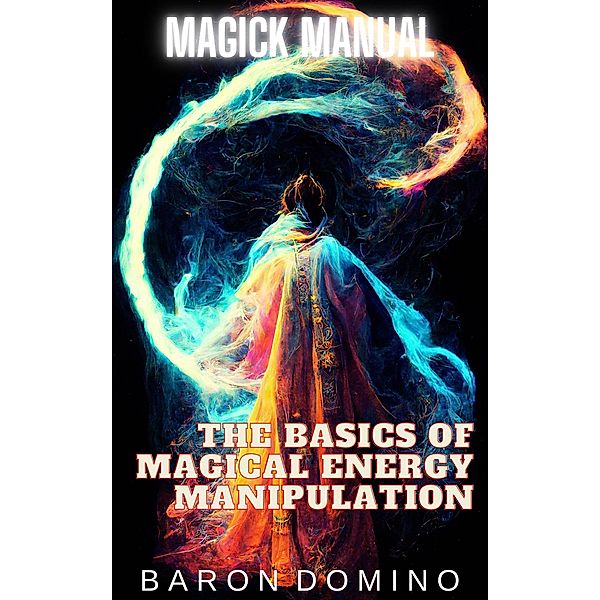The Basics of Magical Energy Manipulation (Magick Manual, #2) / Magick Manual, Baron Domino