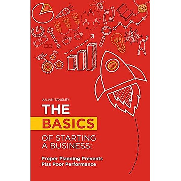 The Basics of Starting a Business: Proper Planning Prevents P!ss Poor Performance, Julian Tansley