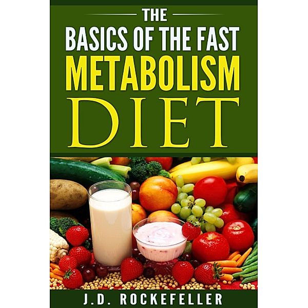 The Basics of the Fast Metabolism Diet, J.D. Rockefeller