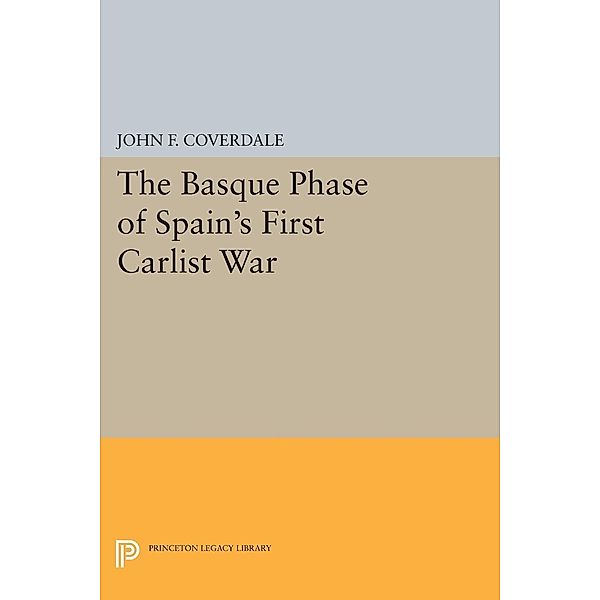 The Basque Phase of Spain's First Carlist War / Princeton Legacy Library Bd.865, John F. Coverdale