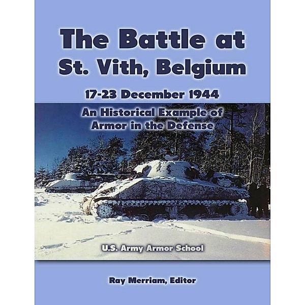 The Battle At St. Vith, Belgium, 17-23 December 1944: An Historical Example of Armor In the Defense, U. S. Army Armor School