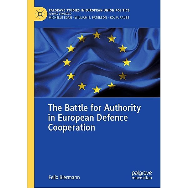 The Battle for Authority in European Defence Cooperation / Palgrave Studies in European Union Politics, Felix Biermann