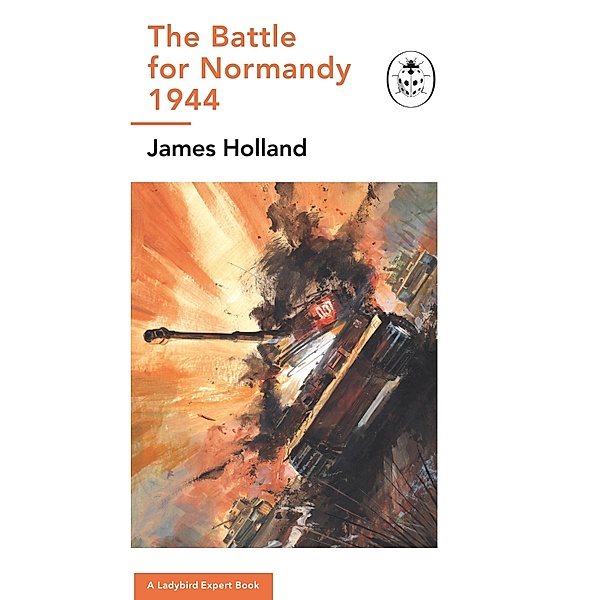 The Battle for Normandy, 1944 / The Ladybird Expert Series Bd.15, James Holland