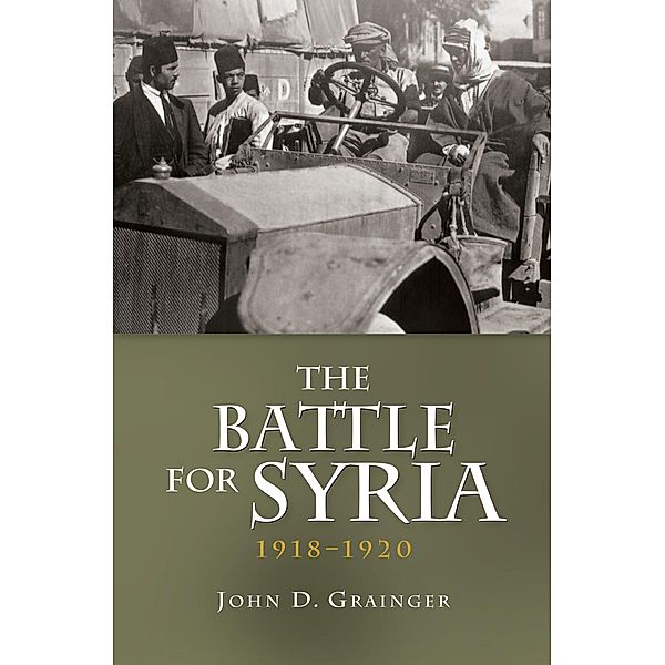 The Battle for Syria, 1918-1920, John D Grainger