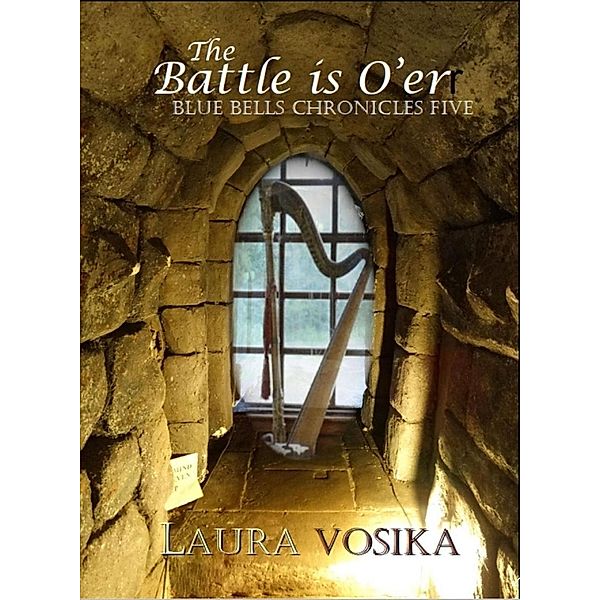 The Battle is O'er (The Blue Bells Chronicles, #5), Laura Vosika