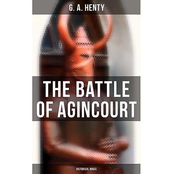 The Battle of Agincourt (Historical Novel), G. A. Henty