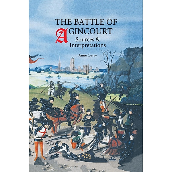 The Battle of Agincourt: Sources and Interpretations / Warfare in History Bd.10, Anne Curry
