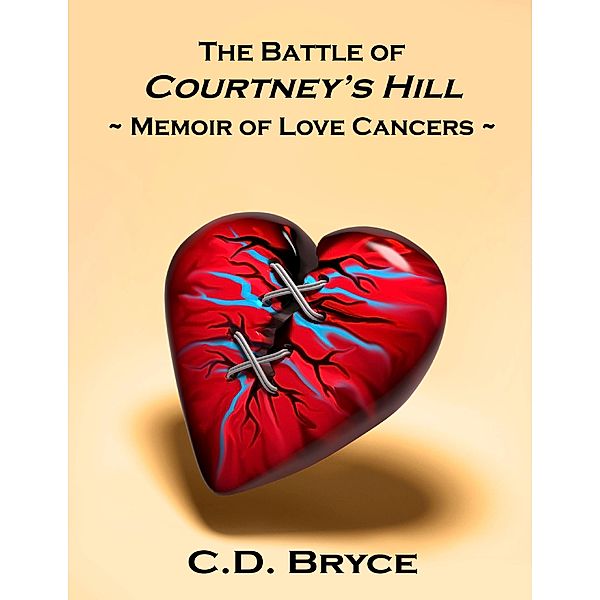 The Battle of Courtney's Hill Memoir of Love Cancers, C. D. Bryce