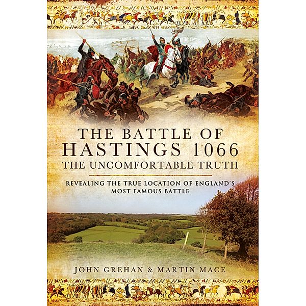 The Battle of Hastings 1066: The Uncomfortable Truth, John Grehan, Martin Mace