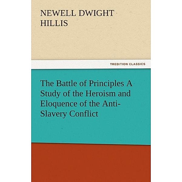 The Battle of Principles A Study of the Heroism and Eloquence of the Anti-Slavery Conflict / tredition, Newell Dwight Hillis