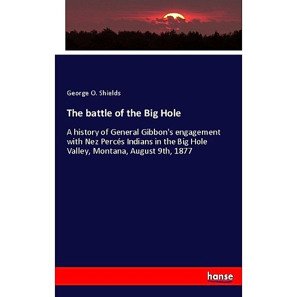 The battle of the Big Hole, George O. Shields