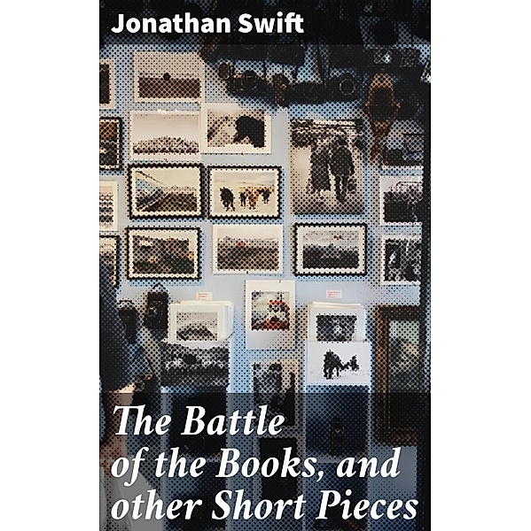 The Battle of the Books, and other Short Pieces, Jonathan Swift