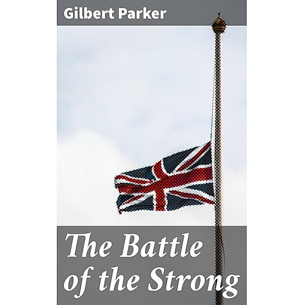 The Battle of the Strong, Gilbert Parker