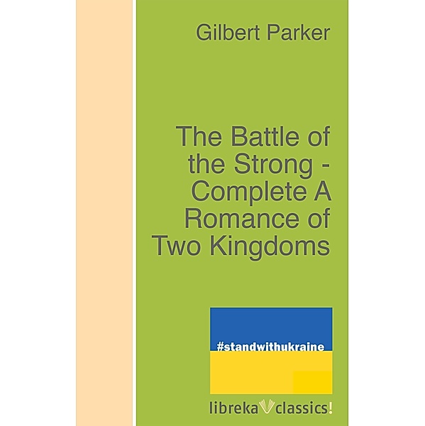 The Battle of the Strong - Complete A Romance of Two Kingdoms, Gilbert Parker