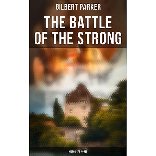 The Battle of the Strong (Historical Novel), Gilbert Parker