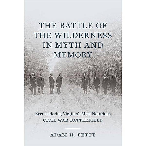 The Battle of the Wilderness in Myth and Memory, Adam Petty