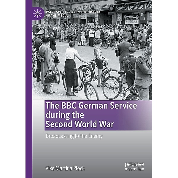 The BBC German Service during the Second World War / Palgrave Studies in the History of the Media, Vike Martina Plock