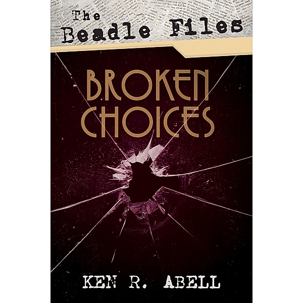 The Beadle Files: Broken Choices, Ken R. Abell