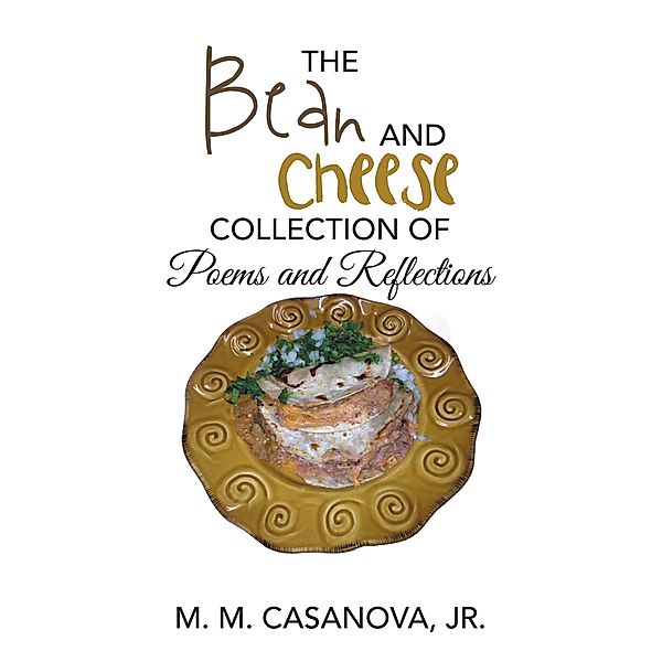 The Bean and Cheese Collection of Poems and Reflections, M. M. Casanova Jr.