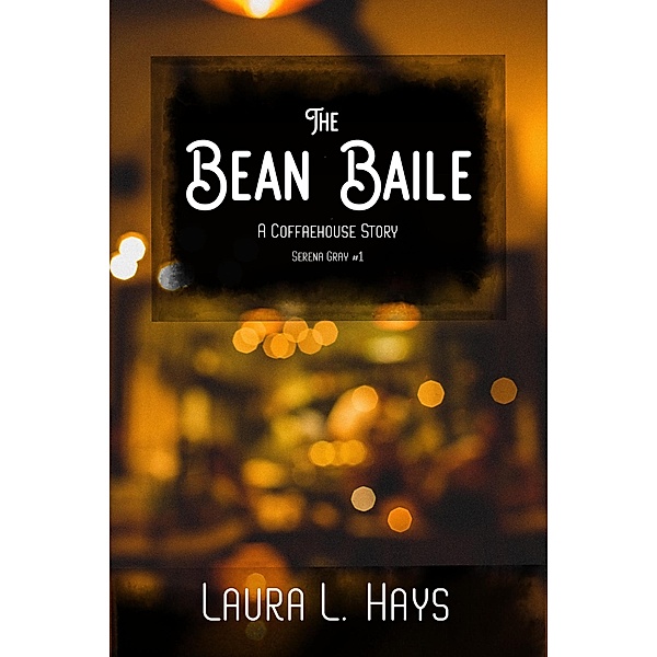 The Bean Baile: A Coffaehouse Story (Serena Gray, #1) / Serena Gray, Laura L. Hays