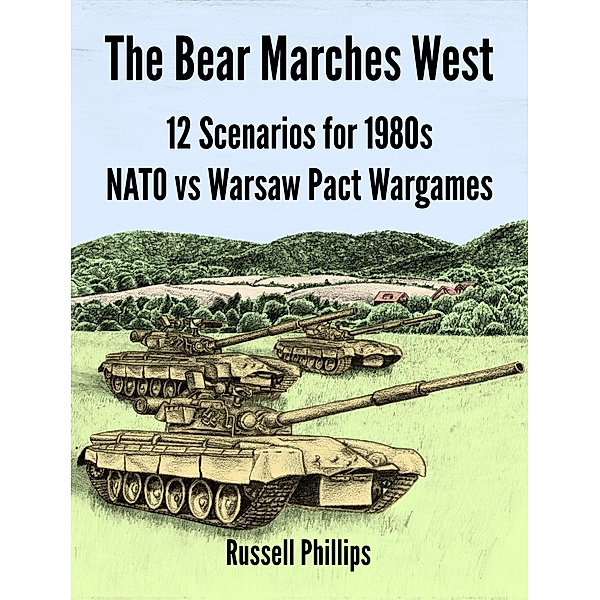 The Bear Marches West: 12 Scenarios for 1980s NATO vs Warsaw Pact Wargames, Russell Phillips