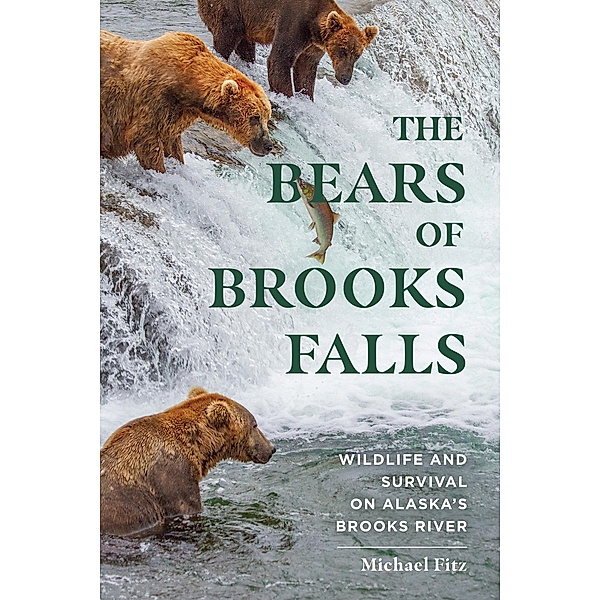 The Bears of Brooks Falls: Wildlife and Survival on Alaska's Brooks River, Michael Fitz