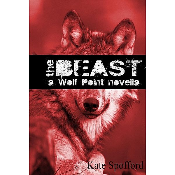 The Beast: A Wolf Point novella (Wolf Point prequels, #1) / Wolf Point prequels, Kate Spofford