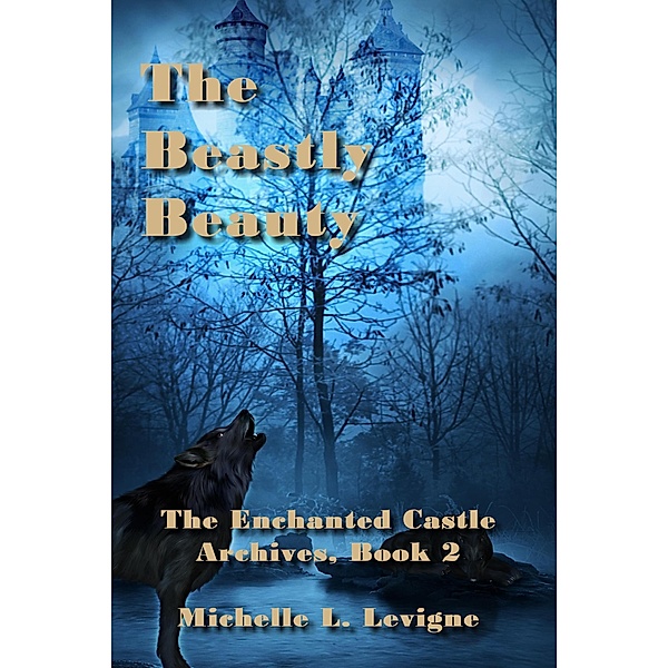 The Beastly Beauty (The Enchanted Castle Archives, #2) / The Enchanted Castle Archives, Michelle L. Levigne