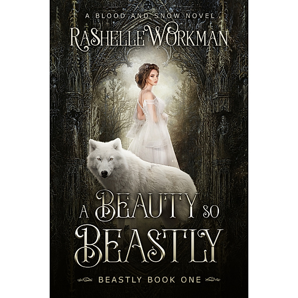 The Beastly Series: Blood and Snow 6: A Beauty So Beastly: Beastly Book One, RaShelle Workman