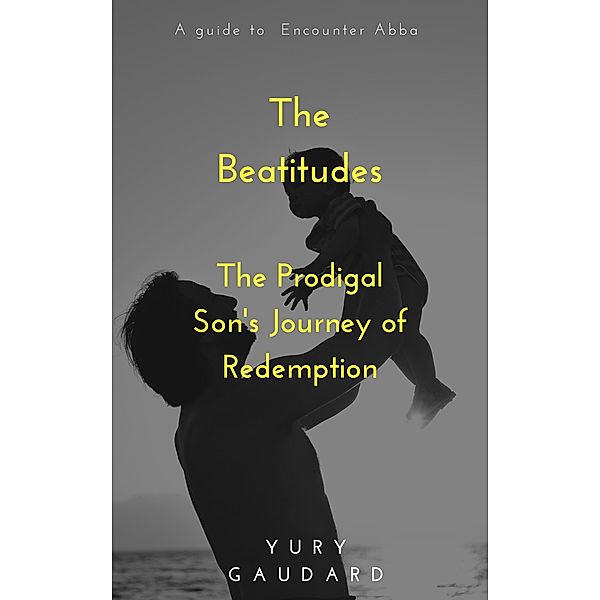 The Beatitudes: The Prodigal Son's Journey of Redemption, Yury Gaudard