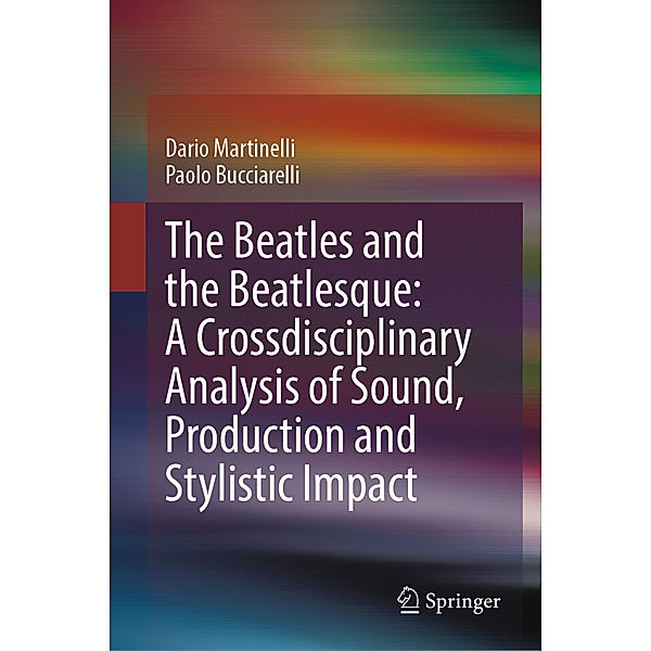 The Beatles and the Beatlesque: A Crossdisciplinary Analysis of Sound Production and Stylistic Impact, Dario Martinelli, Paolo Bucciarelli