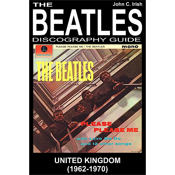 The Beatles Discography Guides: The Beatles - United Kingdom - Discography Guide (1962-1970), John C. Irish