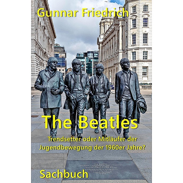 The Beatles Trendsetter oder Mitläufer der Jugendbewegung der 1960er Jahre?, Gunnar Friedrich
